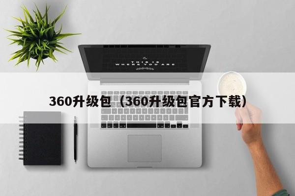 360升级包（360升级包官方下载）