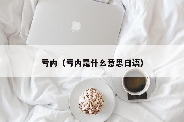 亏内（亏内是什么意思日语）