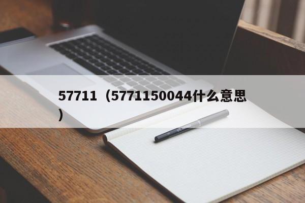 57711（5771150044什么意思）