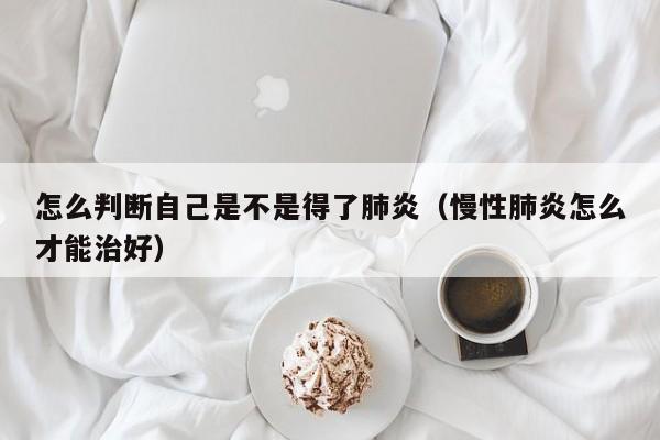 怎么判断自己是不是得了肺炎（慢性肺炎怎么才能治好）