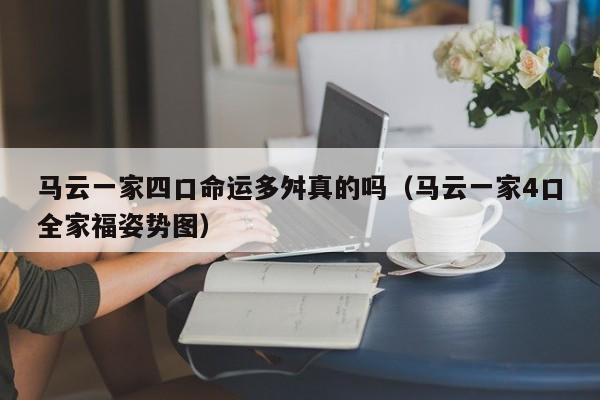 马云一家四口命运多舛真的吗（马云一家4口全家福姿势图）