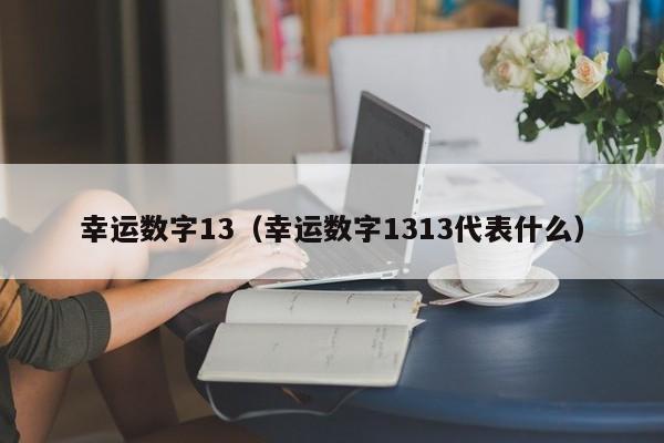 幸运数字13（幸运数字1313代表什么）