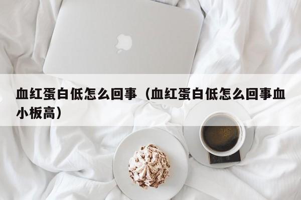 血红蛋白低怎么回事（血红蛋白低怎么回事血小板高）