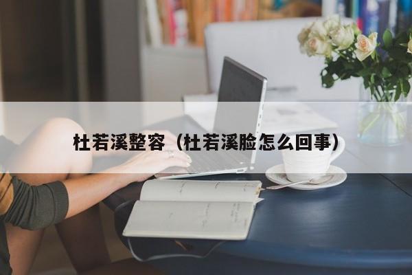 杜若溪整容（杜若溪脸怎么回事）