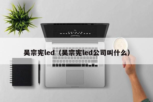 吴宗宪led（吴宗宪led公司叫什么）