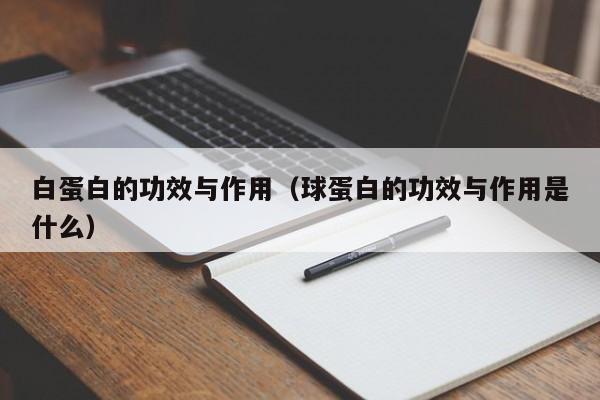 白蛋白的功效与作用（球蛋白的功效与作用是什么）