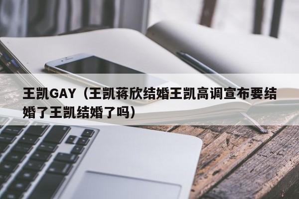 王凯GAY（王凯蒋欣结婚王凯高调宣布要结婚了王凯结婚了吗）