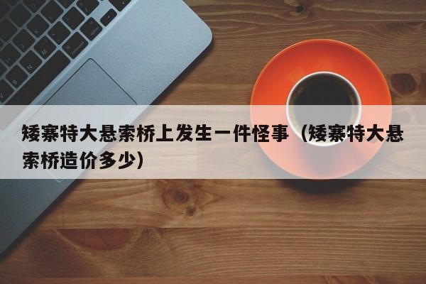 矮寨特大悬索桥上发生一件怪事（矮寨特大悬索桥造价多少）