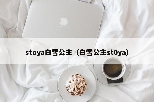 stoya白雪公主（白雪公主st0ya）