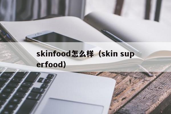 skinfood怎么样（skin superfood）