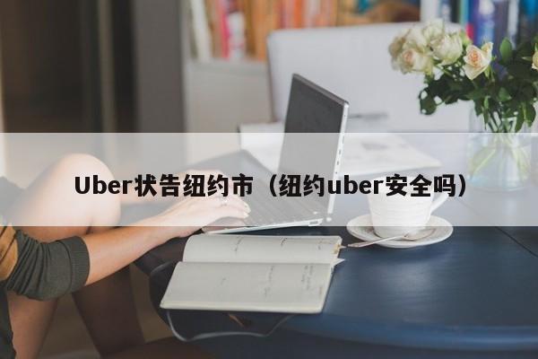 Uber状告纽约市（纽约uber安全吗）