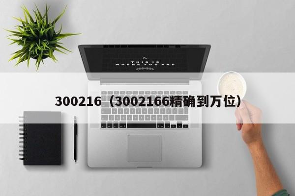 300216（3002166精确到万位）