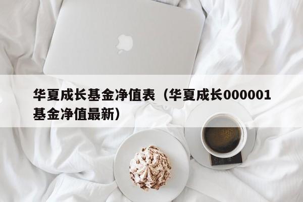 华夏成长基金净值表（华夏成长000001基金净值最新）