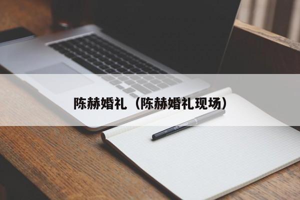 陈赫婚礼（陈赫婚礼现场）